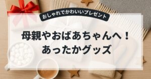 あったかグッズのプレゼント♡母親やおばあちゃんも喜ぶ、おしゃれでかわいいプレゼントを紹介！,画像