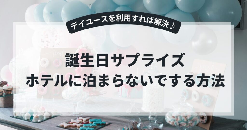 誕生日サプライズをホテルに泊まらないでする方法！デイユースを利用すれば解決♪,画像
