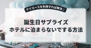 誕生日サプライズをホテルに泊まらないでする方法！デイユースを利用すれば解決♪,画像