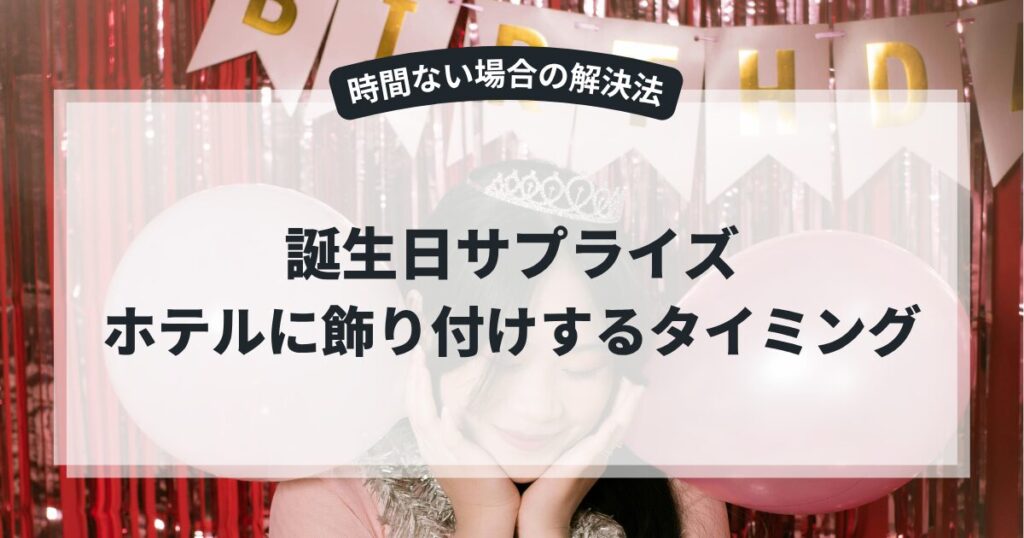 誕生日サプライズでホテルに飾り付けするタイミングと時間ない場合の解決法を紹介！,画像