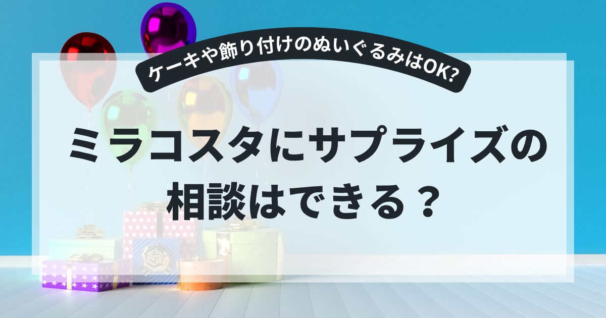 ミラコスタにサプライズの相談はできる？ケーキや飾り付けのぬいぐるみなどを置いてもらう方法,画像