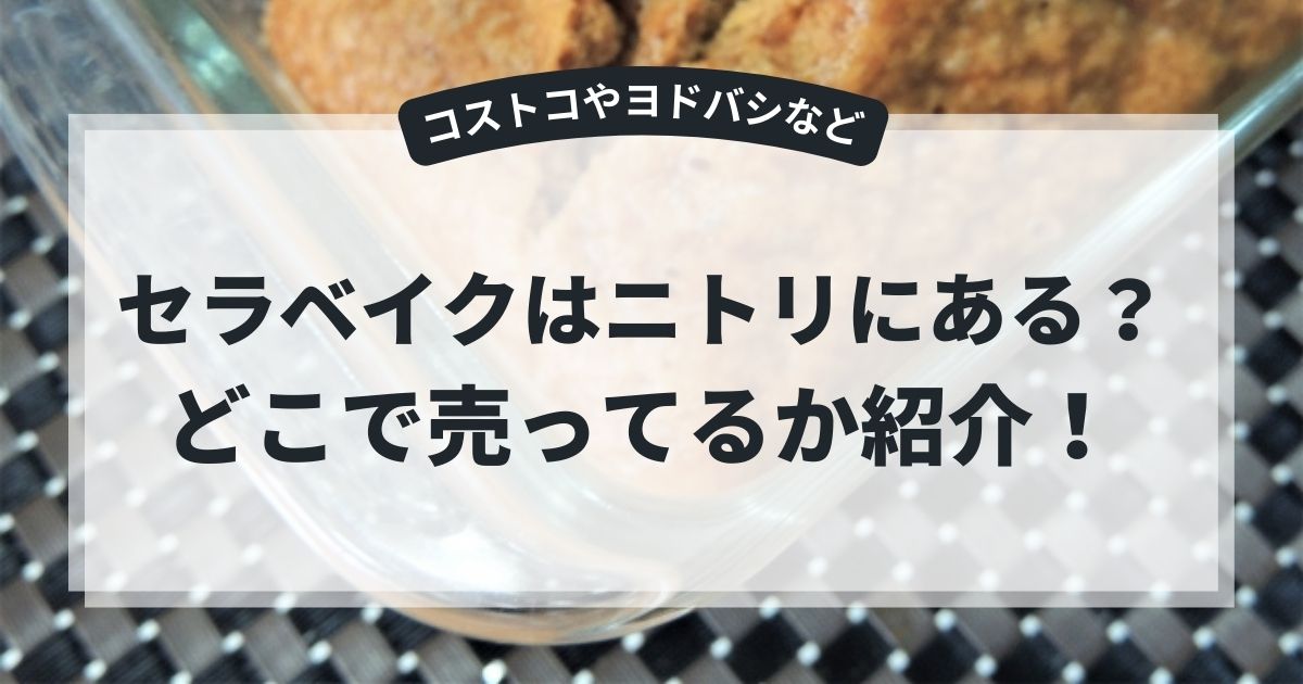セラベイクはニトリにある?コストコやヨドバシなどどこで売ってるか紹介!,画像
