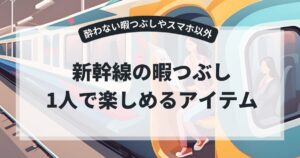 新幹線の暇つぶしで1人向きなのは?酔わない暇つぶしやスマホ以外のアイデアを紹介!,画像