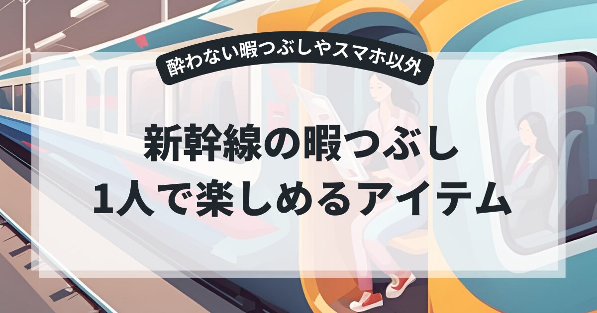 新幹線の暇つぶしで1人向きなのは?酔わない暇つぶしやスマホ以外のアイデアを紹介!,画像