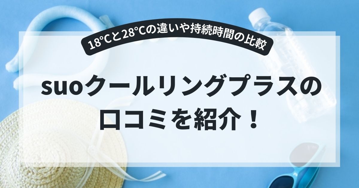 suoクールリングプラスの口コミは?18℃と28℃の違いや持続時間の比較・結露対策のまとめ,画像