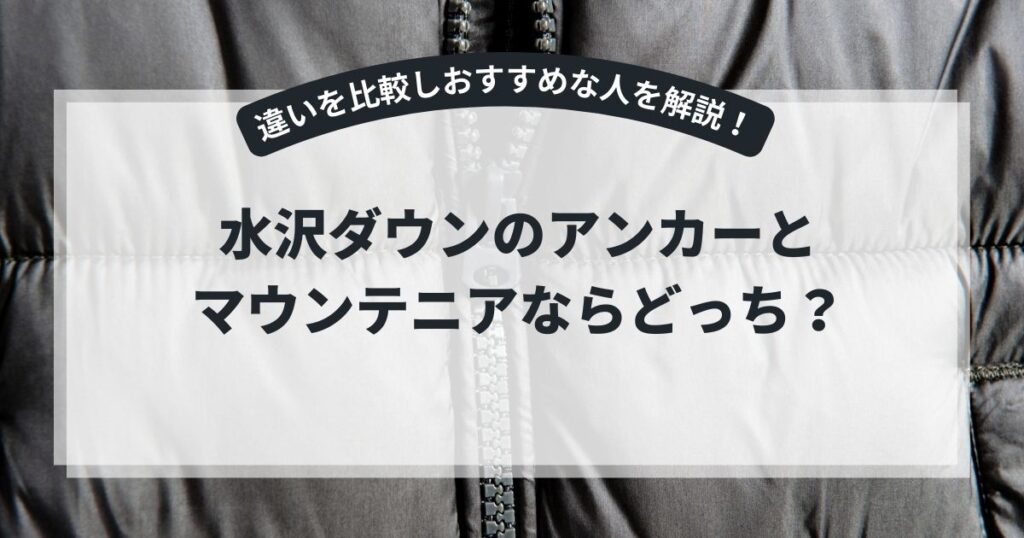 水沢ダウンのアンカーとマウンテニアならどっち？違いを比較しおすすめな人を解説！,画像