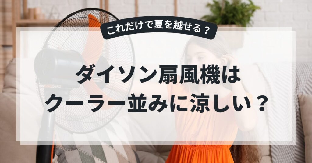 クーラー並みに涼しい扇風機と噂のダイソン！これだけで夏を越せる？を解説！,画像