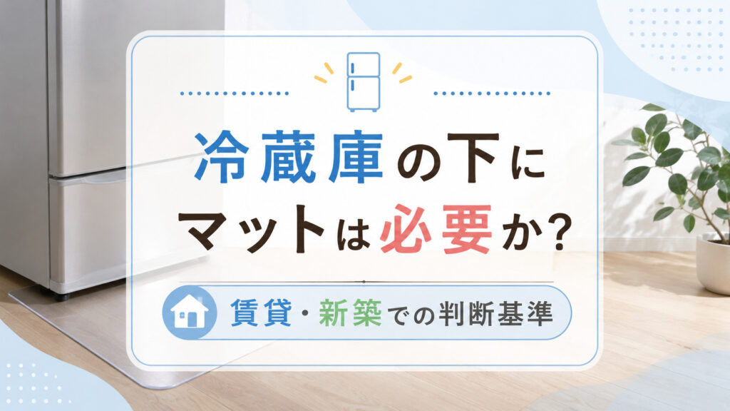 冷蔵庫の下にマットは必要か？賃貸・新築で失敗しないための判断基準を公開,画像